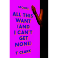 All This Want (and I Can't Get None): Stories