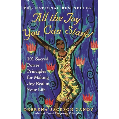 All the Joy You Can Stand: 101 Sacred Power Principles for Making Joy Real in Your Life