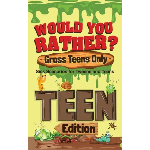 Would You Rather? Gross Teens Only: Sick Scenarios for Tweens and Teens