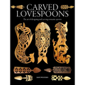 Carved Lovespoons: The Art of Designing and Carving Traditional Wooden Spoons