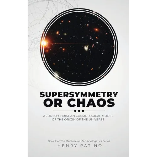 Supersymmetry or Chaos: A Judeo-Christian Cosmological Model of the Origin of the Universe Book 2 of The Machine or Man Apologetics Series