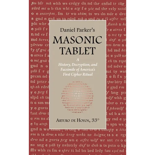 Daniel Parker's MASONIC TABLET: A History, Decryption, and Facsimile of America's First Cipher Ritual