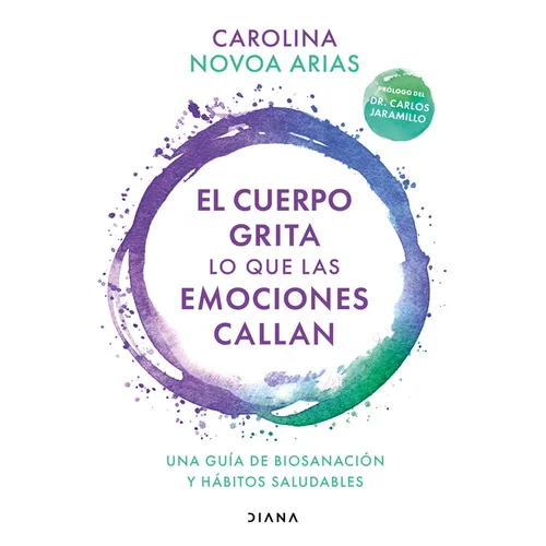 El Cuerpo Grita Lo Que Las Emociones Callan: Una Guía de Biosanación Y Hábitos Saludables / Your Body Screams What Your Emotions Silence