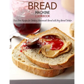 Bread Machine Cookbook: Fuss-Free Recipes for Making Homemade Bread with Any Bread Maker