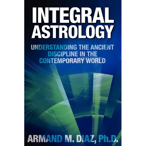 Integral Astrology: Understanding the Ancient Discipline in the Contemporary World