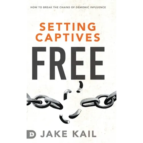 Setting Captives Free: How to Break the Chains of Demonic Influence