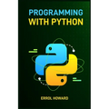 Programming with Python: Master the Basics and Beyond with Hands-On Projects and Expert Guidance (2024 Guide for Beginners)