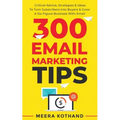 300 Email Marketing Tips: Critical Advice And Strategy To Turn Subscribers Into Buyers & Grow A Six-Figure Business With Email