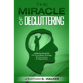 Declutter Your Life - The Miracle of Decluttering: Instantly Declutter For Increased Energy, Performance, and Happiness