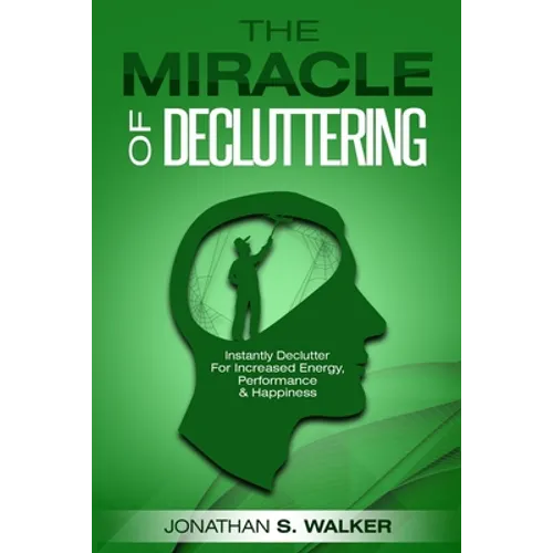 Declutter Your Life - The Miracle of Decluttering: Instantly Declutter For Increased Energy, Performance, and Happiness