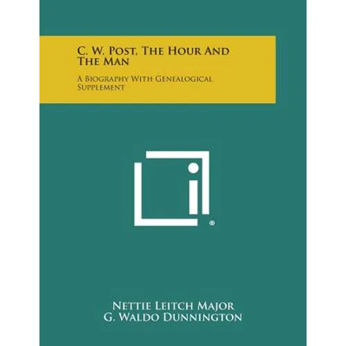 C. W. Post, the Hour and the Man: A Biography with Genealogical Supplement