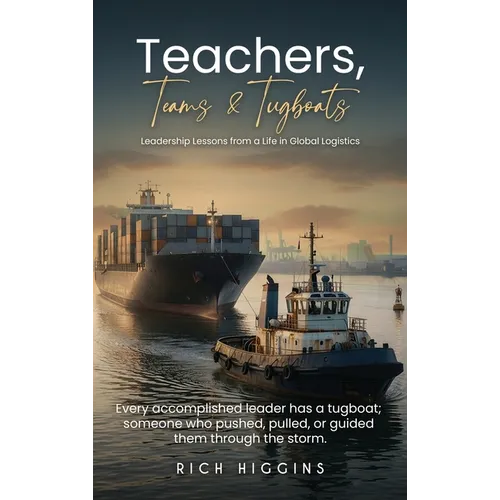 Teachers, Teams & Tugboats: Leadership Lessons from a Life in Global Logistics
