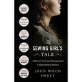 The Sewing Girl's Tale: A Story of Crime and Consequences in Revolutionary America