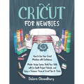 Cricut for Newbies: How to Use Your Cricut Machine with Confidence. Master Design Space, Build Your Skills with In-Depth Project Tutorials, and Enjoy