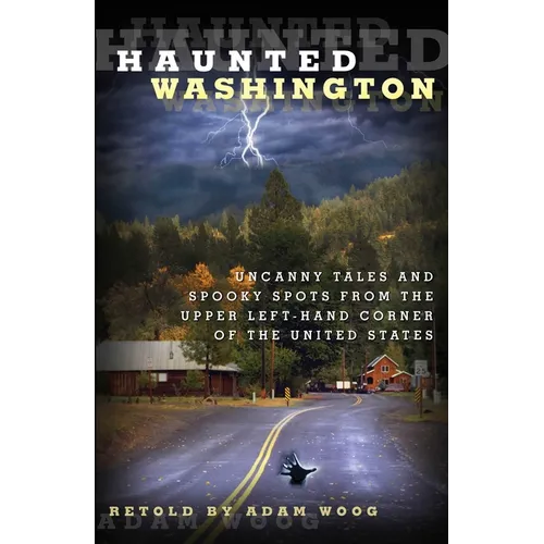 Haunted Washington: Uncanny Tales And Spooky Spots From The Upper Left-Hand Corner Of The United States