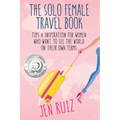 The Solo Female Travel Book: Tips and Inspiration for Women Who Want to See the World on Their Own Terms