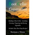 Root Cellar Construction: Building A Root Cellar - Including Growing Preparing And Storing Vegetables. Includes Tasty Root-Soup Recipes!