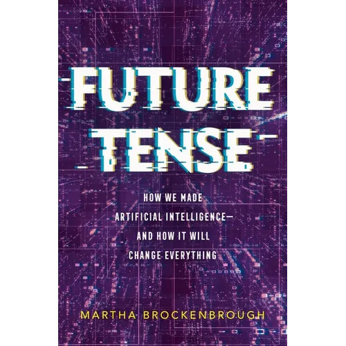 Future Tense: How We Made Artificial Intelligence--And How It Will Change Everything