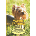 Yorkie Training Tips: Clicker Training, Basic Commands, Hand Cues, Socializing, And More: How To Train A Yorkie Terrier