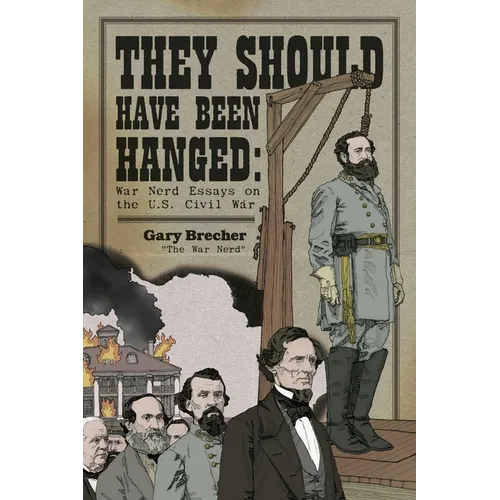 They Should Have Been Hanged: War Nerd Essays on the U.S. Civil War