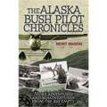 Alaska Bush Pilot Chronicles: More Adventures and Misadventures from the Big Empty