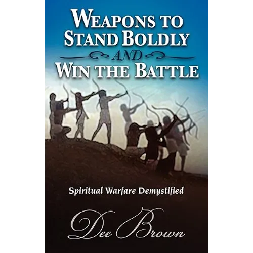Weapons to Stand Boldly and Win the Battle Spiritual Warfare Demystified