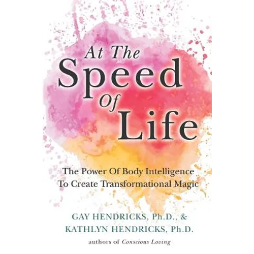 At The Speed Of Life: The Power Of Body Intelligence To Create Transformational Magic