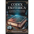 Codex Esoterica: A Compendium of Hidden Knowledge, Forgotten Symbols, and Sacred Truths
