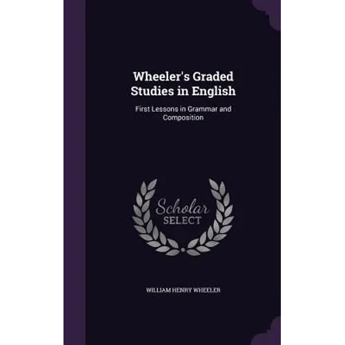 Wheeler's Graded Studies in English: First Lessons in Grammar and Composition
