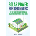 Solar Power for Beginners: The DIY Guide to Easily Install a Solar Power System in Your Home