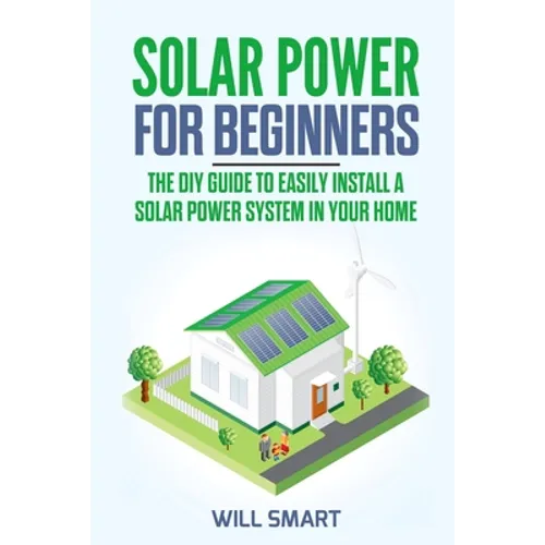 Solar Power for Beginners: The DIY Guide to Easily Install a Solar Power System in Your Home