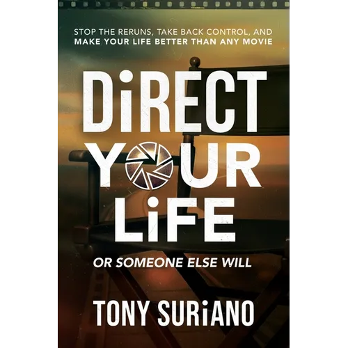 Direct Your Life or Someone Else Will: Stop the Reruns, Take Back Control, and Make Your Life Better Than Any Movie