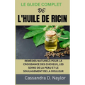 Le Guide Complet de l'Huile de Ricin: Remèdes Naturels Pour La Croissance Des Cheveux, Les Soins de la Peau Et Le Soulagement de la Douleur