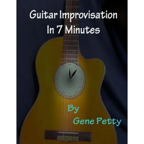 Guitar Improvisation In 7 Minutes: How To Improvise On Guitar And Sound Like You Know What You Are Doing