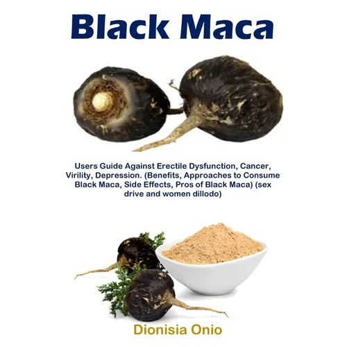 Black Maca: Users Guide Against Erectile Dysfunction, Cancer, Virility, Depression. (Benefits, Approaches to Consume Black Maca, Side Effects, Pros of