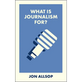 What Is Journalism For?