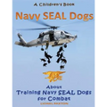 Navy Seal Dogs! A Children's Book about Training Navy Seal Dogs for Combat: Fun Facts & Pictures About Navy Seal Dog Soldiers, Not Your Normal K9!
