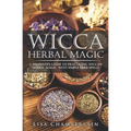 Wicca Herbal Magic: A Beginner's Guide to Practicing Wiccan Herbal Magic, with Simple Herb Spells