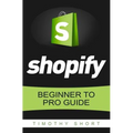 Shopify: Beginner to Pro Guide - The Comprehensive Guide: (Shopify, Shopify Pro, Shopify Store, Shopify Dropshipping, Shopify Beginners Guide)