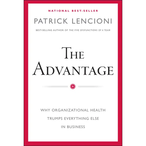 The Advantage: Why Organizational Health Trumps Everything Else in Business