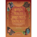 Witch, Healer, Priestess, Outcast: Divine Feminine Archetypes for Modern Life