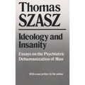 Ideology and Insanity: Essays on the Psychiatric Dehumanization of Man