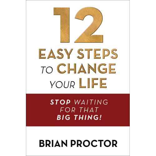 12 Easy Steps to Change Your Life: Stop Waiting for That Big Thing!