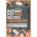 Instant Pot Thai Recipes Cookbook: Everyday Thai Recipes for Beginners