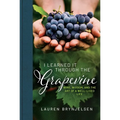 I Learned It Through the Grapevine: Wine, Wisdom, and the Art of a Well-Lived Life
