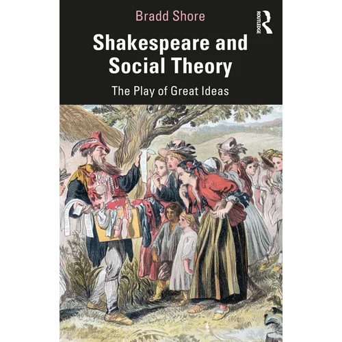 Shakespeare and Social Theory: The Play of Great Ideas