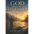 God Must Be a Fly Fisher - Daily Devotional: Immerse Yourself Every Month