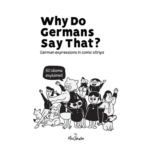 Why Do Germans Say That? German expressions in comic strips. 50 idioms explained.