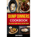 Dump Dinners Cookbook: Delicious Dump Meals Recipe Book