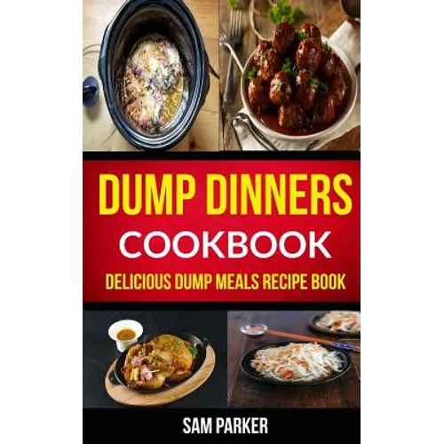 Dump Dinners Cookbook: Delicious Dump Meals Recipe Book